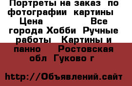 Портреты на заказ( по фотографии)-картины › Цена ­ 400-1000 - Все города Хобби. Ручные работы » Картины и панно   . Ростовская обл.,Гуково г.